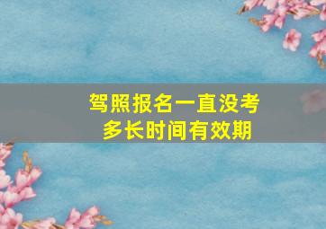 驾照报名一直没考 多长时间有效期